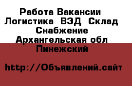 Работа Вакансии - Логистика, ВЭД, Склад, Снабжение. Архангельская обл.,Пинежский 